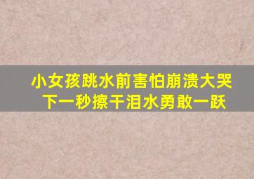 小女孩跳水前害怕崩溃大哭 下一秒擦干泪水勇敢一跃